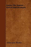 Under the Aspens - Lyrical and Dramatic 1446007863 Book Cover