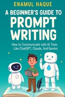 A Beginner's Guide to Prompt Writing: How to Communicate with AI Tools Like ChatGPT, Claude, and Gemini 1326284983 Book Cover