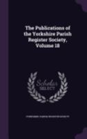 The Publications Of The Yorkshire Parish Register Society, Volume 18... 1148917012 Book Cover