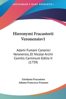 Hieronymi Fracastorii Veronensis, Adami Fumani Canonici Veronensis, Et Nicolai Archii ... Carminum Editio Ii: Mirum In Modum Locupletior, Ornatior & ... Distributa, Volume 1 1179462041 Book Cover