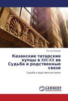 Kazanskie tatarskie kuptsy v XIX-XX vv Sud'ba i rodstvennye svyazi: Sud'ba i rodstvennye svyazi 3659125180 Book Cover