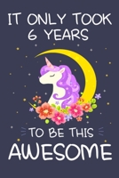 It Only Took 6 Years to Be This Awesome: Unicorn Birthday Journal Notebook and Sketchbook Gift for Girls 6 Years Old - 6x9 Inch 110 Pages Blank and ... for 6th Birthday Gift for Girls & Boys 1694050394 Book Cover