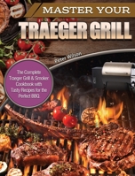 Master Your Traeger Grill: The Complete Traeger Grill & Smoker Cookbook with Tasty Recipes for the Perfect BBQ. 1649840713 Book Cover