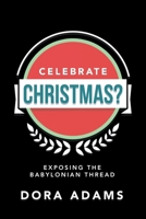 Celebrate Christmas?: Exposing the Babylonian Thread 1664236147 Book Cover