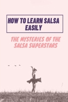 How To Learn Salsa Easily: The Mysteries Of The Salsa Superstars: Salsa Dance B09BGHWCYJ Book Cover