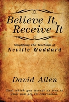 Believe It, Receive It - Simplifying The Teachings of Neville Goddard 1737094630 Book Cover