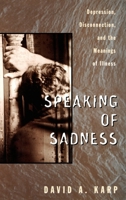Speaking of Sadness: Depression, Disconnection, and the Meanings of Illness 0195113861 Book Cover