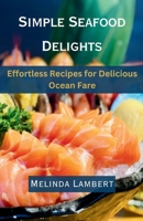 Simple Seafood Delights: Effortless Recipes for Delicious Ocean Fare B0CNTTM42B Book Cover