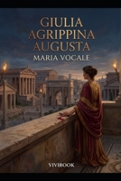 Giulia Agrippina Augusta (Romanzo Storico) (Italian Edition) B0H9VRH7KP Book Cover