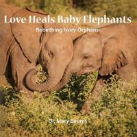 Love Heals Baby Elephants; Rebirthing Ivory Orphans 1939166853 Book Cover