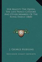 Her Majesty the Queen, the Late Prince Consort, and Other Members of the Royal Family: Sketches and Anecdotes, Selected & Arranged Chiefly for Young People 0548801940 Book Cover