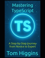 Mastering TypeScript: A Step-by-Step Journey from Novice to Expert B0FH5HR1KR Book Cover