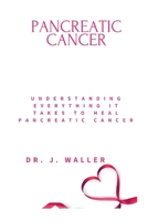 PANCREATIC CANCER: UNDERSTANDING EVERYTHING IT TAKES TO HEAL PANCREATIC CANCER B0CW5Y81VT Book Cover