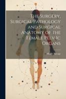 The Surgery, Surgical Pathology and Surgical Anatomy of the Female Pelv Ic Organs 1022764780 Book Cover