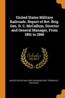 United States Military Railroads. Report of Bvt. Brig. Gen. D. C. McCallum, Director and General Manager, From 1861 to 1866 0344541169 Book Cover