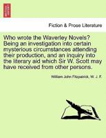 Who Wrote the Waverley Novels?: Being an Investigation Into Certain Mysterious Circumstances Attending Their Production, and an Inquiry Into the Liter 1377518272 Book Cover