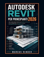 Autodesk Revit per Principianti 2026: Una Guida Passo Passo alla Modellazione BIM, alle Planimetrie, al Design 3D e alla Documentazione di Costruzione (Italian Edition) B0GYZTSQWJ Book Cover
