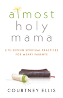 Almost Holy Mama: Life-Giving Spiritual Practices for Weary Parents 1628627905 Book Cover