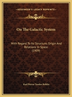 On The Galactic System: With Regard To Its Structure, Origin And Relations In Space 1169569986 Book Cover
