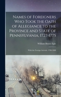 Names of Foreigners Who Took the Oath of Allegiance to the Province and State of Pennsylvania, 1727-1775: With the Foreign Arrivals, 1786-1808 1015672914 Book Cover