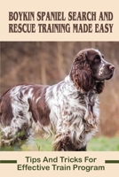 Boykin Spaniel Search And Rescue Training Made Easy: Tips And Tricks For Effective Train Program: Train A Search And Rescue Boykin Spaniel Dog B09BYFWZ79 Book Cover