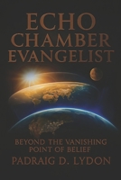 The Echo Chamber Evangelist: Beyond the Vanishing Point of Belief B0FMHTP7M4 Book Cover