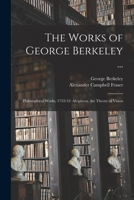 The Works of George Berkeley ...: Philosophical Works, 1732-33: Alciphron. the Theory of Vision 1016155190 Book Cover