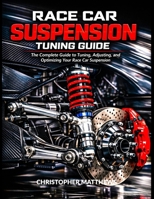 RACE CAR SUSPENSION TURNING GUIDE: The Complete Guide to Tuning, Adjusting, and Optimizing Your Race Car Suspension B0GCJS95TT Book Cover