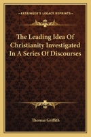 The Leading Idea Of Christianity Investigated In A Series Of Discourses 0353996319 Book Cover