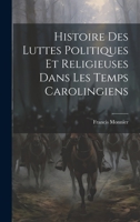 Histoire Des Luttes Politiques Et Religieuses Dans Les Temps Carolingiens 102035769X Book Cover