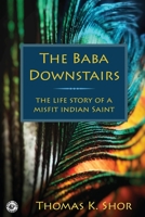 The Baba Downstairs: The Life Story of a Misfit Indian Saint 1957890681 Book Cover