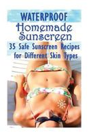 Waterproof Homemade Sunscreen: 35 Safe Sunscreen Recipes for Different Skin Types 1548643564 Book Cover