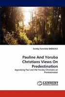 Pauline And Yoruba Christians Views On Predestination: Appraising Paul and the Yoruba Christians on Predestination 3844326014 Book Cover