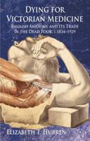 Dying for Victorian Medicine: English Anatomy and Its Trade in the Dead Poor, C.1834 - 1929 0230219667 Book Cover