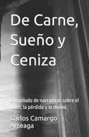 De Carne, Sueño y Ceniza: Compilado de narrativas sobre el dolor, la pérdida y lo divino. (Spanish Edition) B0F6M29XLK Book Cover