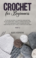 Crochet for Beginners: If You've Decided to Master Crocheting in a Cheap Way, Here's a Simple Visual Step By Step Grandmother's Guide: Be a Pro Crocheter in Less Than 21 Days In a Fun Way! Part 2 180118061X Book Cover