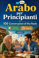 Arabo per Principianti A1: 100 Conversazioni di Vita Reale: Impara l'arabo con 100 dialoghi bilingue, saluti, viaggio, spesa, lavoro, traduzione, ... per studenti e adulti B0H6X252F1 Book Cover