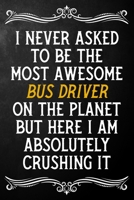 I Never Asked To Be The Most Awesome Bus Driver On The Planet: Appreciation Gift For Bus Driver / Journal / Alternative To A Card For Bus Drivers ( 6 x 9 - 120 Blank Lined Notebook ) 1702057216 Book Cover