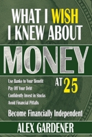 What I Wish I Knew About Money At 25: Become Financially Independent B09MYSV6FY Book Cover