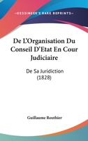 De L'Organisation Du Conseil D'Etat En Cour Judiciaire: De Sa Juridiction (1828) 2013067984 Book Cover