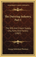 The Dairying Industry, Part 1: The Milk And Cream Supply, City, Farm, And Factory 1167005848 Book Cover