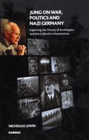 Jung on War, Politics and Nazi Germany: Exploring the Theory of Archetypes and the Collective Unconscious 0367325225 Book Cover