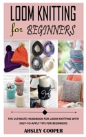 LOOM KNITTING FOR BEGINNNERS: The Ultimate Handbook For Loom Knitting With Easy-To-Apply Tips For Beginners B091F5S268 Book Cover