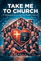 Take Me to Church: A Biblical Guide for the 21st Century Church B0GR234JBH Book Cover