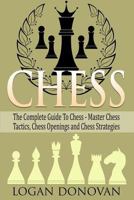 Chess: The Complete Guide To Chess - Master: Chess Tactics, Chess Openings and Chess Strategies 1515071421 Book Cover