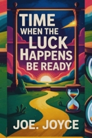 TIME WHEN THE LUCK HAPPENS BE READY: The Art of Recognizing Your Next Breakthrough B0FF3HNQ7G Book Cover