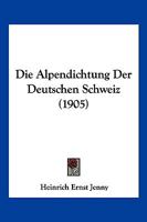 Die Alpendichtung Der Deutschen Schweiz (1905) 1161063293 Book Cover