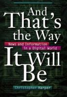 And That's the Way It Will Be: News and Information in a Digital World 0814736084 Book Cover