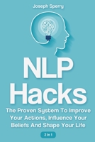 NLP Hacks 2 In 1: The Proven System To Improve Your Actions, Influence Your Beliefs And Shape Your Life 1646961390 Book Cover