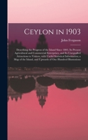 Ceylon in 1903: Describing the Progress of the Island Since 1803, Its Present Agricultural and Commercial Enterprises, and Its Unequalled Attractions to Visitors, with Useful Statistical Information 9353860180 Book Cover